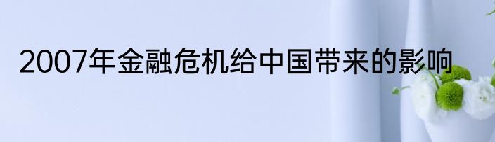 2007年金融危机给中国带来的影响