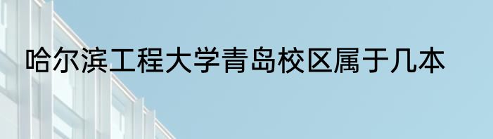 哈尔滨工程大学青岛校区属于几本