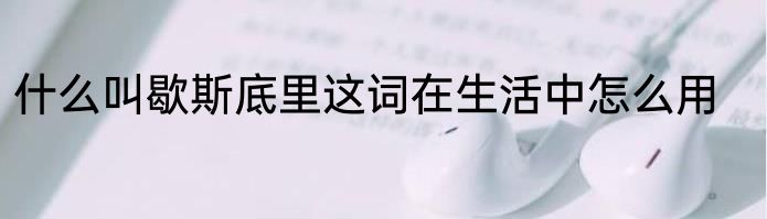 什么叫歇斯底里这词在生活中怎么用