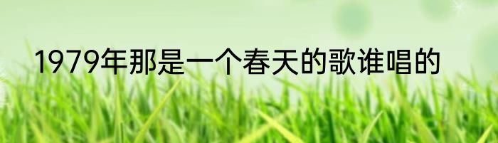 1979年那是一个春天的歌谁唱的