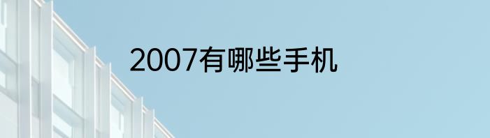 2007有哪些手机