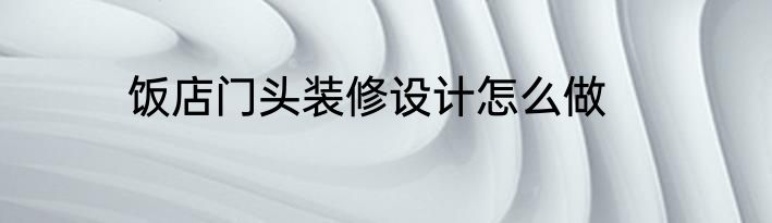 饭店门头装修设计怎么做