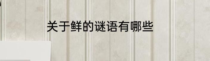 关于鲜的谜语有哪些