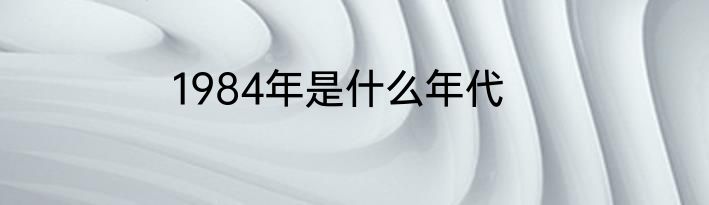 1984年是什么年代