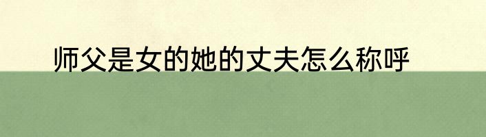 师父是女的她的丈夫怎么称呼
