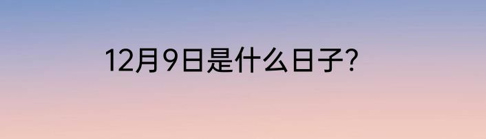 12月9日是什么日子?