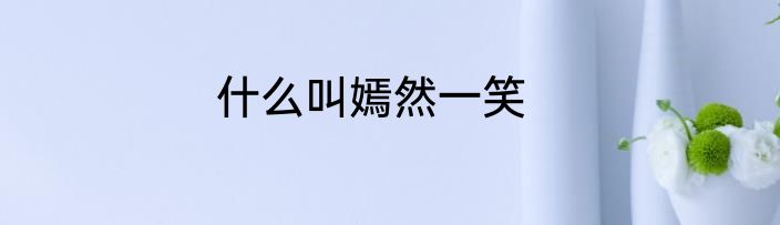 什么叫嫣然一笑