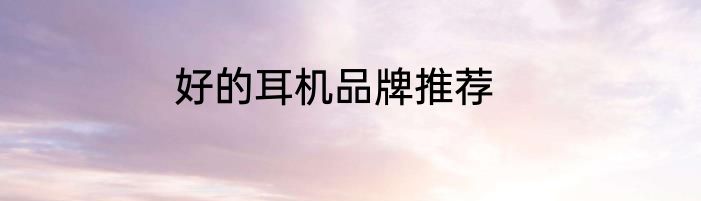 好的耳机品牌推荐