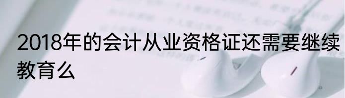 2018年的会计从业资格证还需要继续教育么