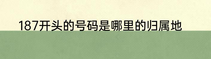 187开头的号码是哪里的归属地
