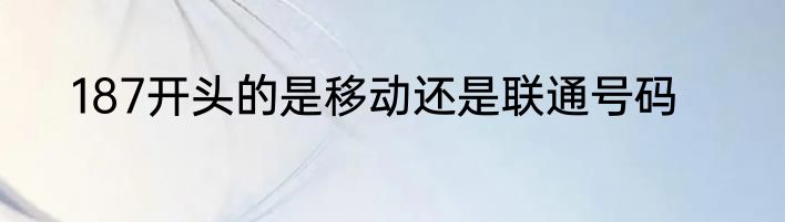 187开头的是移动还是联通号码