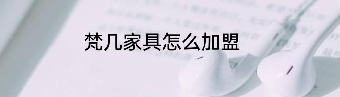 梵几家具怎么加盟