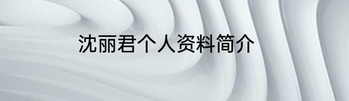 沈丽君个人资料简介