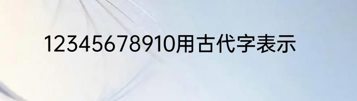 12345678910用古代字表示