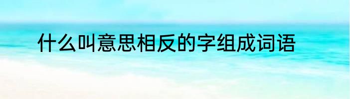 什么叫意思相反的字组成词语