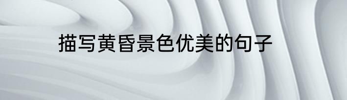 描写黄昏景色优美的句子
