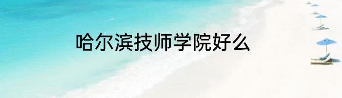 哈尔滨技师学院好么