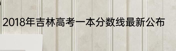 2018年吉林高考一本分数线最新公布