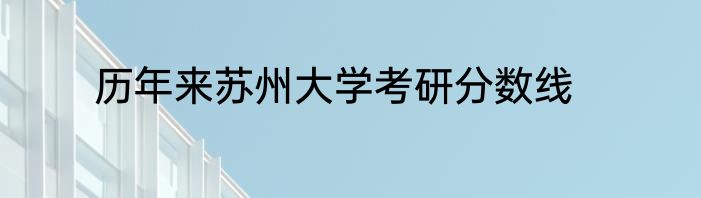 历年来苏州大学考研分数线