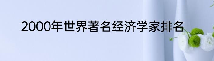 2000年世界著名经济学家排名