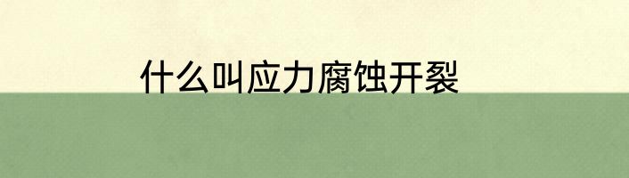什么叫应力腐蚀开裂