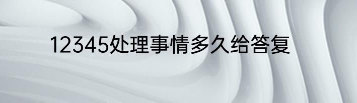 12345处理事情多久给答复