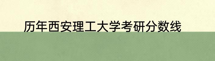 历年西安理工大学考研分数线