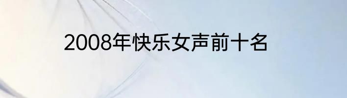 2008年快乐女声前十名