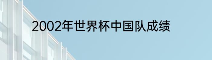 2002年世界杯中国队成绩