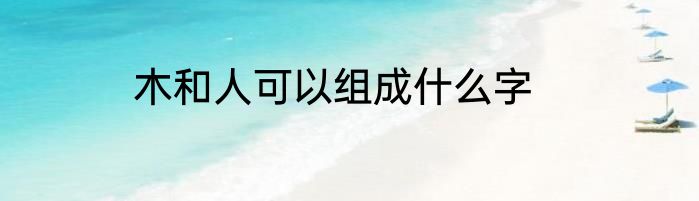 木和人可以组成什么字