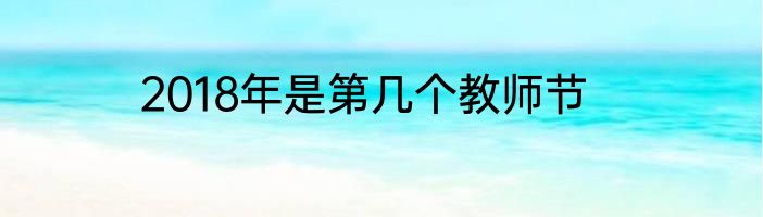 2018年是第几个教师节
