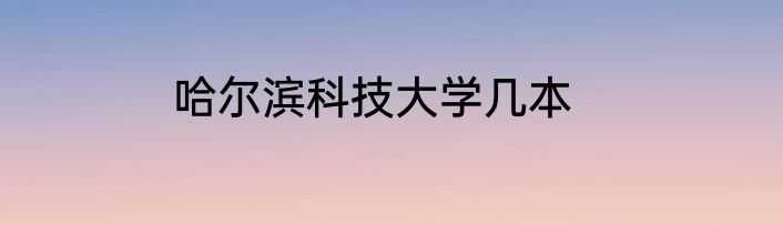 哈尔滨科技大学几本