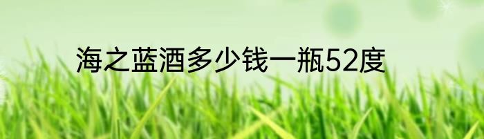海之蓝酒多少钱一瓶52度