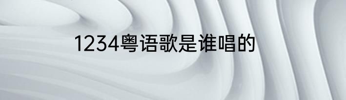 1234粤语歌是谁唱的