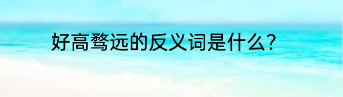 好高骛远的反义词是什么?