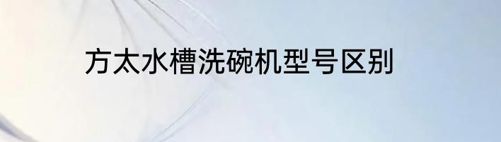 方太水槽洗碗机型号区别