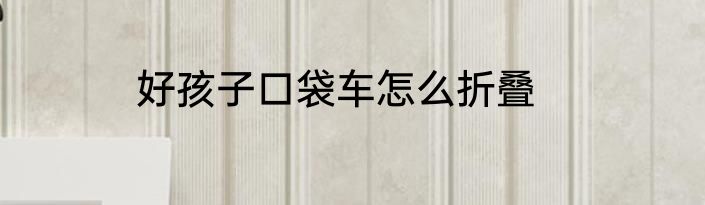 好孩子口袋车怎么折叠