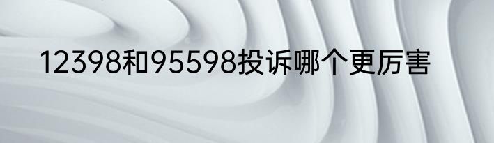 12398和95598投诉哪个更厉害