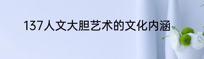 137人文大胆艺术的文化内涵