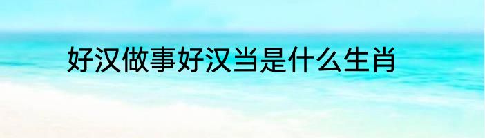 好汉做事好汉当是什么生肖