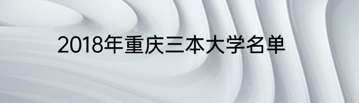 2018年重庆三本大学名单