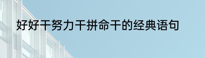 好好干努力干拼命干的经典语句
