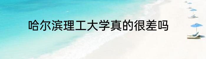 哈尔滨理工大学真的很差吗