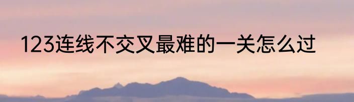123连线不交叉最难的一关怎么过