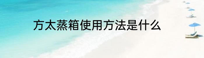方太蒸箱使用方法是什么