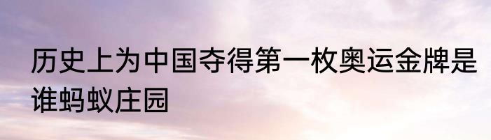 历史上为中国夺得第一枚奥运金牌是谁蚂蚁庄园