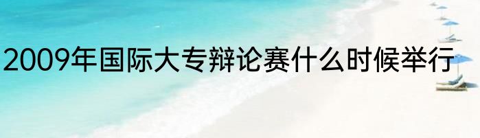 2009年国际大专辩论赛什么时候举行