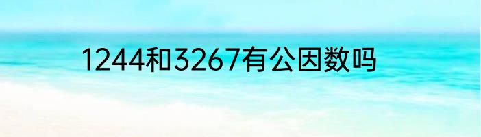 1244和3267有公因数吗