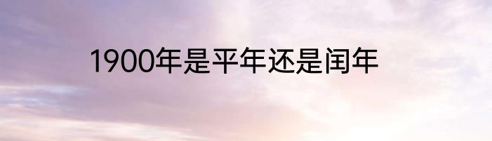 1900年是平年还是闰年