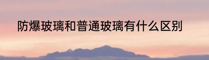 防爆玻璃和普通玻璃有什么区别